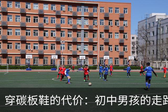 穿碳板鞋的代价：初中男孩的走路姿势引发家长忧虑